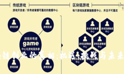 区块链创业的真相:机遇、挑战与未来展望