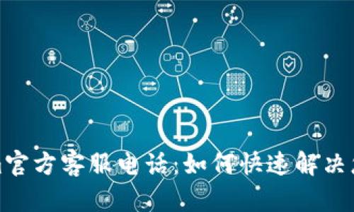 Tokenim官方客服电话:如何快速解决您的问题