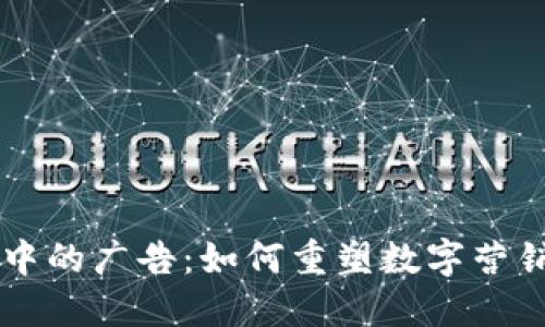 区块链中的广告:如何重塑数字营销的未来
