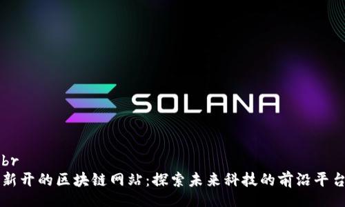 br
新开的区块链网站:探索未来科技的前沿平台