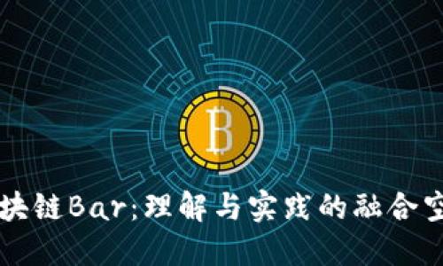 区块链Bar:理解与实践的融合空间