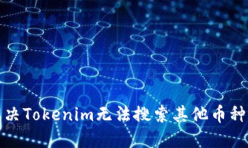 如何解决Tokenim无法搜索其他币种的问题