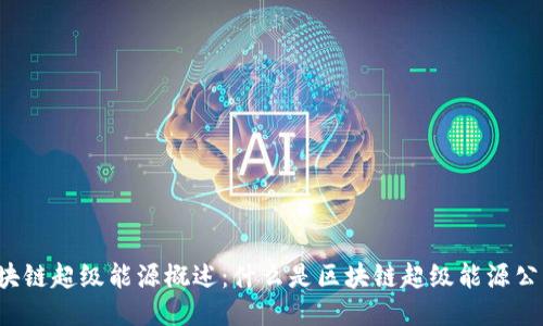 区块链超级能源概述:什么是区块链超级能源公司?