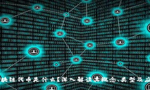 区块链代币是什么?深入解读其概念、类型及应用