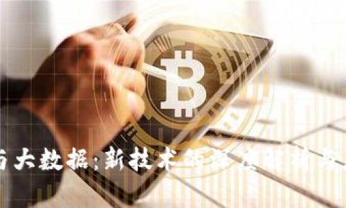 区块链与大数据:新技术的深度解析与应用前景