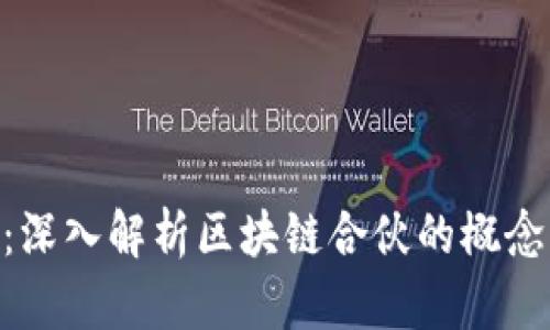 区块链合伙:深入解析区块链合伙的概念、优势与应用