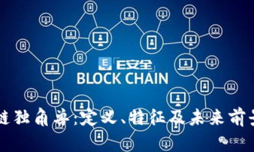 区块链独角兽:定义、特征及未来前景分析