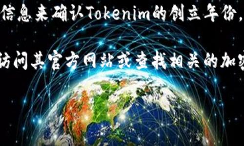 Tokenim是一个专注于区块链技术和加密资产的项目，尽管我没有直接的数据库信息来确认Tokenim的创立年份，通常这类项目会在相关的官方网站或者加密货币的资讯网站上提供正式的信息。

如果您想要了解Tokenim的具体信息，包括创立年份、历史背景及发展历程，建议访问其官方网站或查找相关的加密货币新闻文章和社区论坛，以获取更准确的信息。

如果还有其他具体问题或者需要进一步的帮助，请随时告诉我！