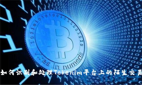 如何识别和处理Tokenim平台上的陌生交易