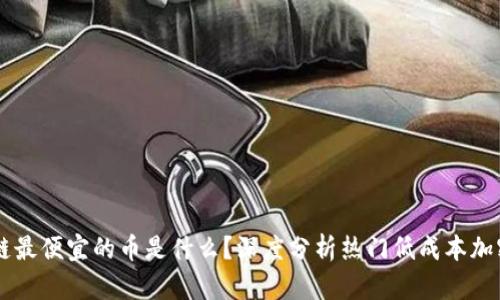 区块链最便宜的币是什么?深度分析热门低成本加密货币