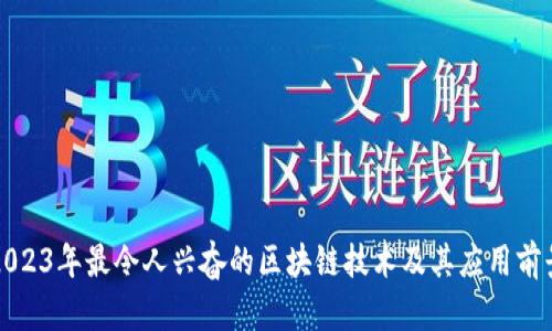 2023年最令人兴奋的区块链技术及其应用前景