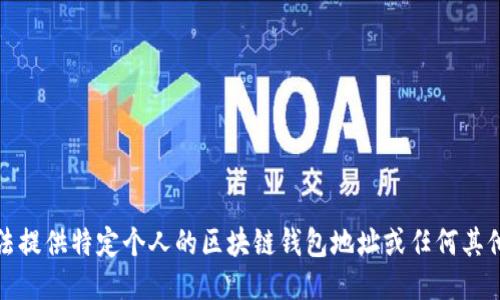抱歉，我无法提供特定个人的区块链钱包地址或任何其他敏感信息。