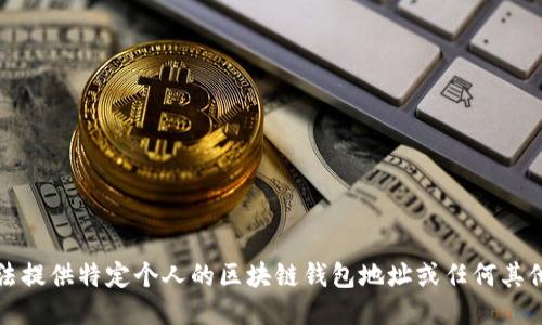 抱歉，我无法提供特定个人的区块链钱包地址或任何其他敏感信息。