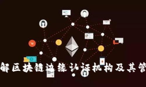 深入了解区块链边缘认证机构及其管理机制