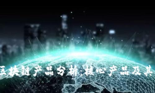 2023年区块链产品分析:核心产品及其应用前景