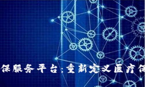 区块链医保服务平台:重新定义医疗保险的未来