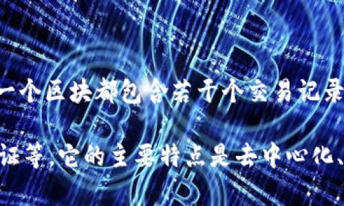 区块链是一种分布式账本技术，它通过加密机制将数据记录分组存储在区块中，并通过链条的方式将这些区块串联起来。每一个区块都包含若干个交易记录及其哈希值，确保了数据的安全性和不可篡改性。区块链的所有参与者都可以看到整个链上的数据，这确保了透明度和信任。

简单来说，区块链是一种去中心化的数据库技术，可以用于许多场景，如数字货币（如比特币）、智能合约、供应链管理、身份验证等。它的主要特点是去中心化、不可篡改和透明性。