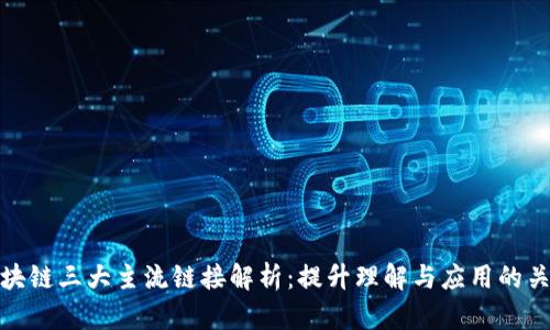 区块链三大主流链接解析:提升理解与应用的关键