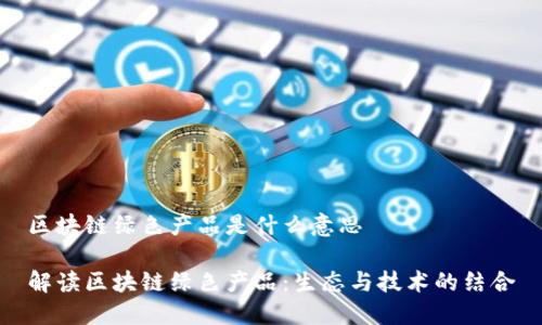 区块链绿色产品是什么意思
解读区块链绿色产品:生态与技术的结合