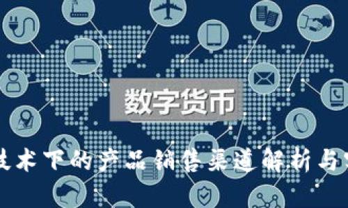 区块链技术下的产品销售渠道解析与实践指南