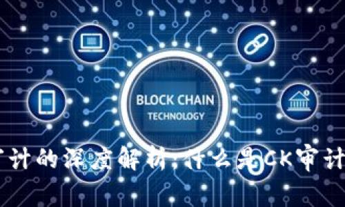 区块链CK审计的深度解析:什么是CK审计及其重要性