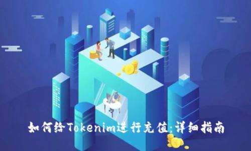 如何给Tokenim进行充值:详细指南