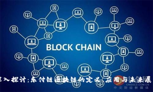 深入探讨:乐付链区块链的定义、应用与未来展望