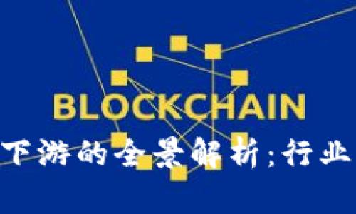 区块链产业生态下游的全景解析:行业现状、挑战与未来