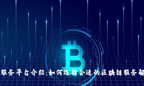 区块链服务平台介绍:如何选择合适的区块链服务解决方案