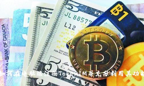 如何在电脑端注册TokenIM并充分利用其功能