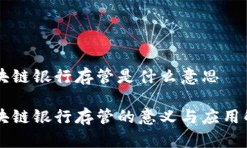 区块链银行存管是什么意思
区块链银行存管的意义与应用解析