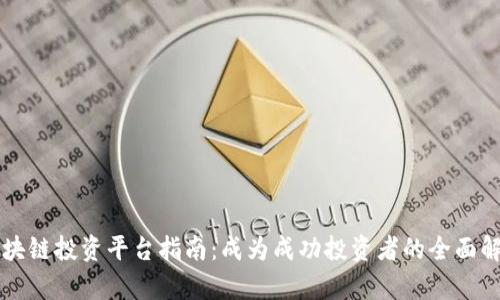 区块链投资平台指南:成为成功投资者的全面解析
