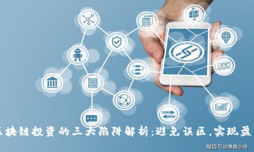 区块链投资的三大陷阱解析:避免误区,实现盈利