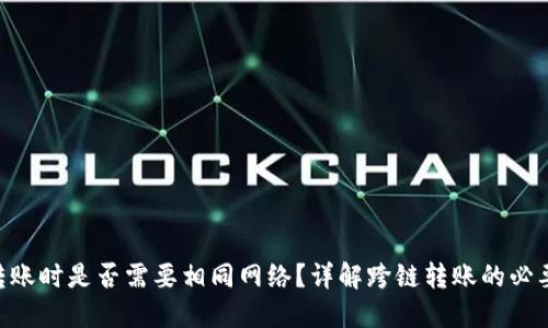 Tokenim转账时是否需要相同网络？详解跨链转账的必要性与技巧