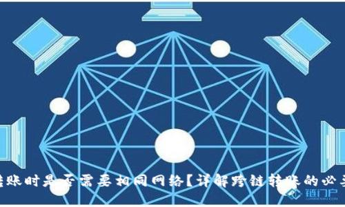 Tokenim转账时是否需要相同网络？详解跨链转账的必要性与技巧