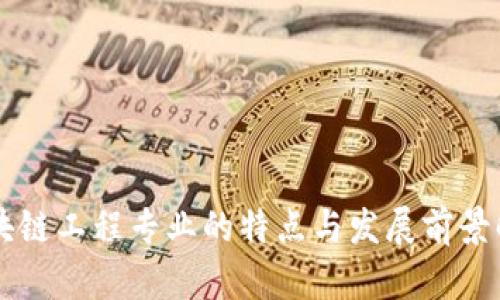 区块链工程专业的特点与发展前景解析