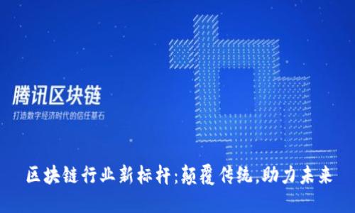 区块链行业新标杆:颠覆传统,助力未来