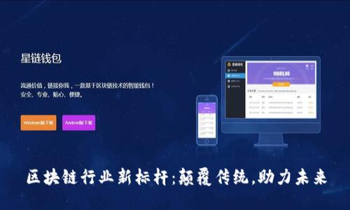 区块链行业新标杆:颠覆传统,助力未来