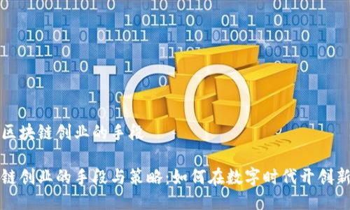 关于区块链创业的手段
区块链创业的手段与策略:如何在数字时代开创新机遇