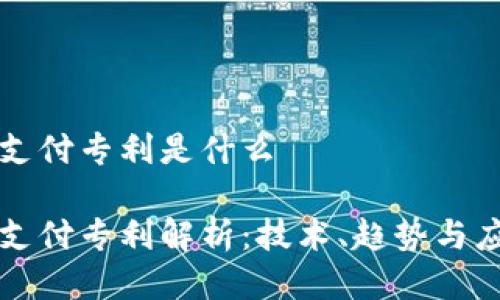 区块链支付专利是什么
区块链支付专利解析:技术、趋势与应用前景
