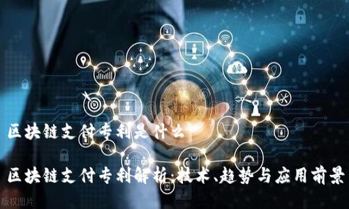 区块链支付专利是什么
区块链支付专利解析:技术、趋势与应用前景