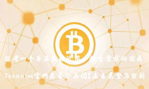 思考一个并且最接近用户搜索需求的优质
Tokenim官网是否会关闭?未来展望与分析