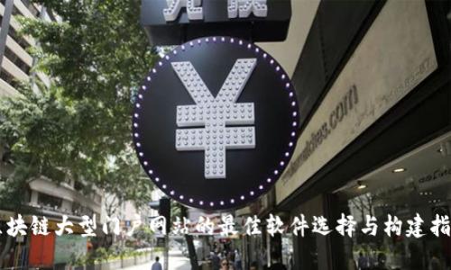 区块链大型门户网站的最佳软件选择与构建指南