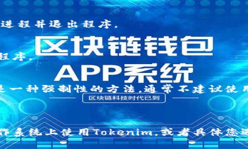 看起来您对“tokenim程序”有一些特定的需求或问题，这里有一些常见的退出程序的方法。如果您能提供更多的上下文或细节，我可以为您提供更具体的帮助。下面是一些一般的方法：

### 退出Tokenim程序的几种常见方法

#### 方法一：使用退出命令
许多程序都提供了特定的命令来退出。请查看Tokenim的文档或帮助文件，以确认是否可以使用类似于`exit`或`quit`的命令。

```bash
exit
```

#### 方法二：使用Ctrl C
如果您在命令行界面运行Tokenim，通常可以使用`Ctrl C`组合键来中断进程并退出程序。

#### 方法三：关闭窗口
如果Tokenim在图形用户界面(GUI)中运行，您可以直接关闭窗口来退出程序。

#### 方法四：任务管理器
在操作系统的任务管理器中找到Tokenim的进程，并选择结束该进程。这是一种强制性的方法，通常不建议使用，除非其他方法失败。

### 具体步骤

如果以上步骤不能解决您的问题，请您提供更多信息，比如您是在哪种操作系统上使用Tokenim，或者具体您遇到的错误信息，这样我可以为您提供更详细的解答。