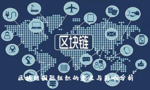 区块链国际组织的意义与影响分析