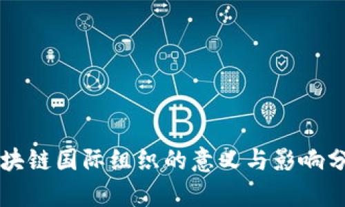 区块链国际组织的意义与影响分析