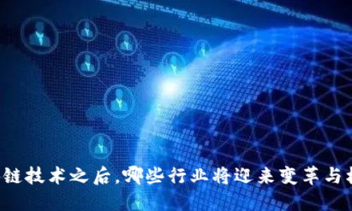 区块链技术之后,哪些行业将迎来变革与机会?