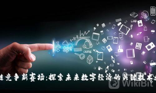 区块链竞争新赛场:探索未来数字经济的关键技术和应用