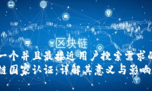 思考一个并且最接近用户搜索需求的优质
区块链国家认证:详解其意义与影响