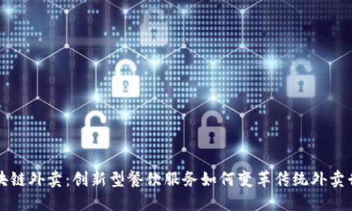 区块链外卖:创新型餐饮服务如何变革传统外卖行业